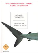 Cover  Lo squalo da 12 milioni di dollari : la bizzarra e sorprendente economia dell'arte contemporanea