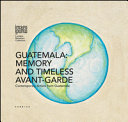 Cover  Guatemala : memory and timeless avant-garde : contemporary artists from Guatemala